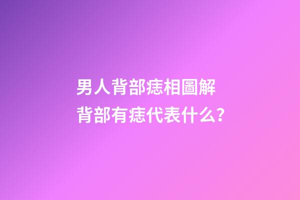 男人背部痣相圖解 背部有痣代表什么？